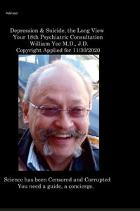 Depression & Suicide, The Long View Your 18Th Psychiatric Consultation William Yee M.D., J.D. Copyright Applied For 11/30/2020 Depression & Suicide, The Long View Your 18Th Psychiatric Consultation William Yee M.D., J.D. Copyright Applied For 11/30/2020
