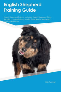 English Shepherd Training Guide English Shepherd Training Includes: English Shepherd Tricks, Socializing, Housetraining, Agility, Obedience, Behavioral Training, And More English Shepherd Training Guide English Shepherd Training Includes: English Shepherd Tricks, Socializing, Housetraining, Agility, Obedience, Behavioral Training, And More