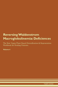 Reversing Waldenstrom Macroglobulinemia: Deficiencies The Raw Vegan Plant-Based Detoxification & Regeneration Workbook For Healing Patients. Volume 4 Reversing Waldenstrom Macroglobulinemia: Deficiencies The Raw Vegan Plant-Based Detoxification & Regeneration Workbook For Healing Patients. Volume 4