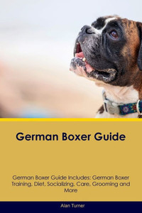 German Boxer Guide German Boxer Guide Includes: German Boxer Training, Diet, Socializing, Care, Grooming, And More German Boxer Guide German Boxer Guide Includes: German Boxer Training, Diet, Socializing, Care, Grooming, And More