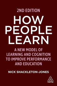 How People Learn: A New Model Of Learning And Cognition To Improve Performance And Education How People Learn: A New Model Of Learning And Cognition To Improve Performance And Education