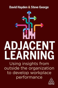 Adjacent Learning: Using Insights From Outside The Organization To Develop Workplace Performance Adjacent Learning: Using Insights From Outside The Organization To Develop Workplace Performance