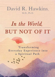 In The World, But Not Of It: Transforming Everyday Experience Into A Spiritual Path In The World, But Not Of It: Transforming Everyday Experience Into A Spiritual Path