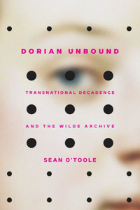 Dorian Unbound: Transnational Decadence And The Wilde Archive Dorian Unbound: Transnational Decadence And The Wilde Archive