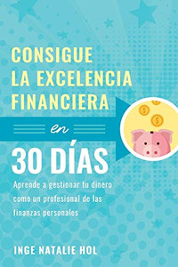 Consigue la excelencia financiera en 30 días: Aprende a gestionar tu dinero como un profesional de las finanzas personales (Spanish Edition)