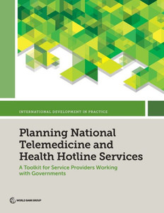 Planning National Telemedicine And Health Hotline Services: A Toolkit For Service Providers Working With Governments (International Development In Practice Series)