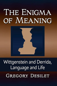 The Enigma Of Meaning: Wittgenstein And Derrida, Language And Life The Enigma Of Meaning: Wittgenstein And Derrida, Language And Life