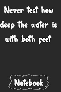 Never test how deep the water is with both feet. Never test how deep the water is with both feet.