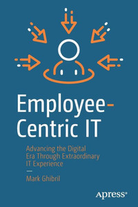 Employee-Centric It: Advancing The Digital Era Through Extraordinary It Experience Employee-Centric It: Advancing The Digital Era Through Extraordinary It Experience