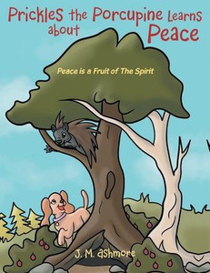 Prickles The Porcupine Learns About Peace: Peace Is A Fruit Of The Spirit