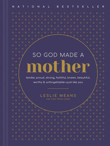So God Made A Mother: Tender, Proud, Strong, Faithful, Known, Beautiful, Worthy, And Unforgettable--Just Like You So God Made A Mother: Tender, Proud, Strong, Faithful, Known, Beautiful, Worthy, And Unforgettable--Just Like You