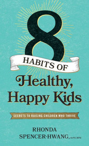 Eight Habits Of Healthy, Happy Kids: Secrets To Raising Children Who Thrive Eight Habits Of Healthy, Happy Kids: Secrets To Raising Children Who Thrive