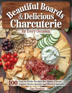 Beautiful Boards & Delicious Charcuterie For Every Occasion: 100 Easy-To-Make Recipes For Meats, Cheese, Veggies, Butter Boards, And Themed Spreads (Fox Chapel Publishing) Party Platters And More