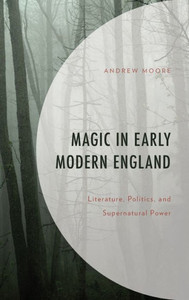 Magic In Early Modern England: Literature, Politics, And Supernatural Power (Politics, Literature, & Film) Magic In Early Modern England: Literature, Politics, And Supernatural Power (Politics, Literature, & Film)