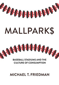 Mallparks: Baseball Stadiums And The Culture Of Consumption