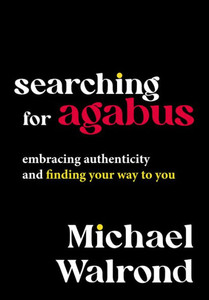 Searching For Agabus: Embracing Authenticity And Finding Your Way To You