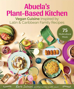 Abuela'S Plant-Based Kitchen: Vegan Cuisine Inspired By Latin & Caribbean Family Recipes