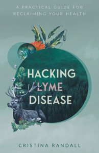 Hacking Lyme Disease: A Practical Guide For Reclaiming Your Health Hacking Lyme Disease: A Practical Guide For Reclaiming Your Health