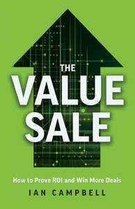 The Value Sale: How To Prove Roi And Win More Deals