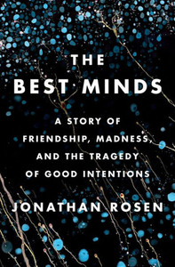 The Best Minds: A Story Of Friendship, Madness, And The Tragedy Of Good Intentions