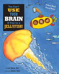 You Can'T Use Your Brain If You'Re A Jellyfish: A Book About Animal Brains