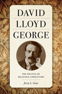 David Lloyd George: The Politics Of Religious Conviction David Lloyd George: The Politics Of Religious Conviction