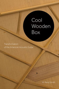 Cool Wooden Box: Transformation Of The American Acoustic Guitar (Charles K. Wolfe Music Series)