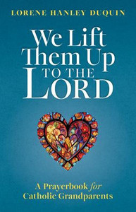 We Lift Them Up To The Lord: A Prayerbook For Catholic Grandparents