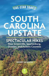 Five-Star Trails: South Carolina Upstate: Spectacular Hikes Near Greenville, Spartanburg, Oconee, And Pickens Counties Five-Star Trails: South Carolina Upstate: Spectacular Hikes Near Greenville, Spartanburg, Oconee, And Pickens Counties