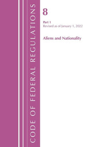 Code Of Federal Regulations, Title 08 Aliens And Nationality, Revised As Of January 1, 2022 Pt1 Code Of Federal Regulations, Title 08 Aliens And Nationality, Revised As Of January 1, 2022 Pt1