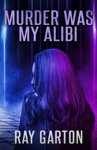 Murder Was My Alibi (The Horror Of Ray Garton)