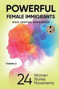 Powerful Female Immigrants Volume 2: 24 Women 24 Stories 24 Movements Powerful Female Immigrants Volume 2: 24 Women 24 Stories 24 Movements