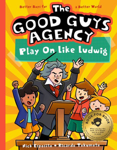 The Good Guys Agency: Play On Like Ludwig Van Beethoven: Boys For A Better World (The Good Guys Agency, 4)