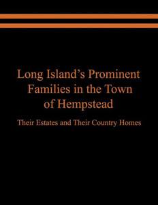 Long Island'S Prominent Families In The Town Of Hempstead: Their Estates And Their Country Homes