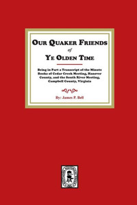 Our Quaker Friends Of Ye Olden Time: Being In Part A Transcript Of The Minute Books Of Cedar Creek Meeting, Hanover County, And The South River ... Hanover County, And The South River Meetin Our Quaker Friends Of Ye Olden Time: Being In Part A Transcript Of The Minute Books Of Cedar Creek Meeting, Hanover County, And The South River ... Hanover County, And The South River Meetin