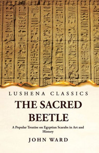 The Sacred Beetle A Popular Treatise On Egyptian Scarabs In Art And History By John Ward
