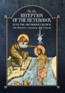 On The Reception Of The Heterodox Into The Orthodox Church On The Reception Of The Heterodox Into The Orthodox Church