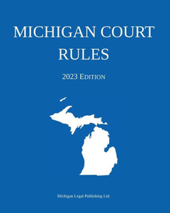 Michigan Court Rules; 2023 Edition Michigan Court Rules; 2023 Edition