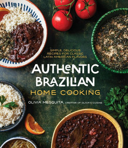 Authentic Brazilian Home Cooking: Simple, Delicious Recipes For Classic Latin American Flavors Authentic Brazilian Home Cooking: Simple, Delicious Recipes For Classic Latin American Flavors