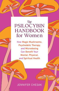 The Psilocybin Handbook For Women: How Magic Mushrooms, Psychedelic Therapy, And Microdosing Can Benefit Your Mental, Physical, And Spiritual Health (Guides To Psychedelics & More)