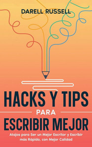 Hacks Y Tips Para Escribir Mejor: Atajos Para Ser Un Mejor Escritor Y Escribir Más Rápido, Con Mejor Calidad (Spanish Edition)
