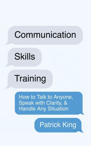 Communication Skills Training: How To Talk To Anyone, Speak With Clarity, & Handle Any Situation: How To Talk To Anyone, Speak With Clarity, & Handle Any Situation Communication Skills Training: How To Talk To Anyone, Speak With Clarity, & Handle Any Situation: How To Talk To Anyone, Speak With Clarity, & Handle Any Situation