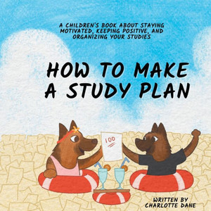 How To Make A Study Plan: A Children'S Book About Staying Motivated, Keeping Positive, And Organizing Your Studies How To Make A Study Plan: A Children'S Book About Staying Motivated, Keeping Positive, And Organizing Your Studies