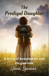 The Prodigal Daughter: A Story Of Redemption And Forgiveness The Prodigal Daughter: A Story Of Redemption And Forgiveness
