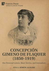 Concepción Gimeno De Flaquer (1850-1919): Her Personal Letters, Short Stories, And Journalism (Literary Studies) Concepción Gimeno De Flaquer (1850-1919): Her Personal Letters, Short Stories, And Journalism (Literary Studies)