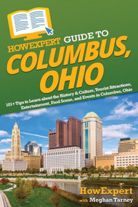 Howexpert Guide To Columbus, Ohio: 101+ Tips To Learn About The History & Culture, Tourist Attractions, Entertainment, Food Scene, And Events In Columbus, Ohio Howexpert Guide To Columbus, Ohio: 101+ Tips To Learn About The History & Culture, Tourist Attractions, Entertainment, Food Scene, And Events In Columbus, Ohio