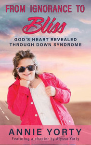 From Ignorance To Bliss: God'S Heart Revealed Through Down Syndrome From Ignorance To Bliss: God'S Heart Revealed Through Down Syndrome