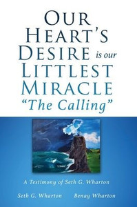 Our Heart'S Desire Is Our Littlest Miracle The Calling: A Testimony Of Seth G. Wharton Our Heart'S Desire Is Our Littlest Miracle The Calling: A Testimony Of Seth G. Wharton
