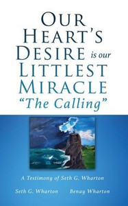Our Heart'S Desire Is Our Littlest Miracle "The Calling": A Testimony Of Seth G. Wharton Our Heart'S Desire Is Our Littlest Miracle "The Calling": A Testimony Of Seth G. Wharton