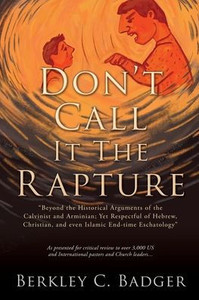 Don'T Call It The Rapture: "Beyond The Historical Arguments Of The Calvinist And Arminian; Yet Respectful Of Hebrew, Christian, And Even Islamic End-Time Eschatology"